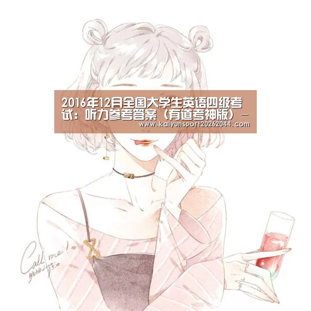2016年12月全国大学生英语四级考试:听力参考答案(有道考神版)-开云综合(图1) 开云体育