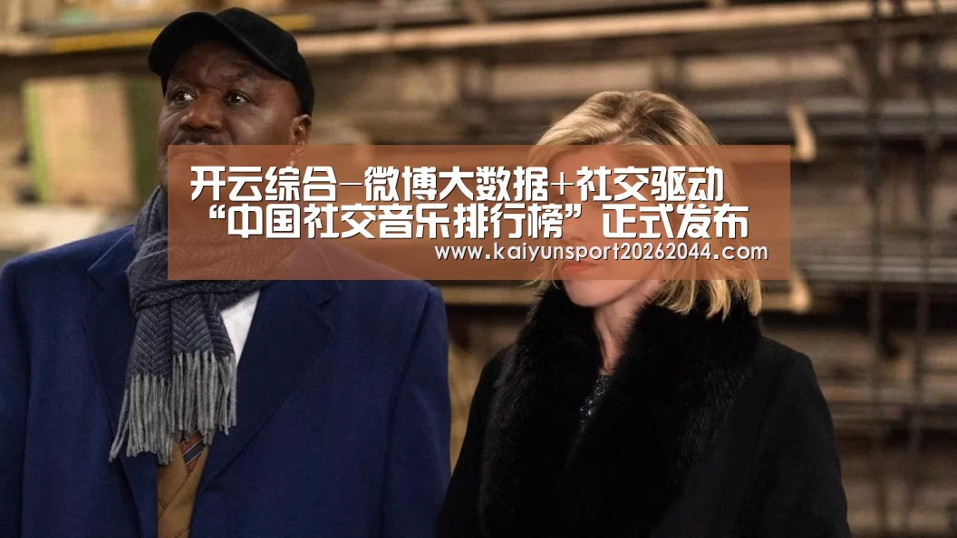 开云综合-微博大数据+社交驱动 “中国社交音乐排行榜”正式发布(图1) 开云综合