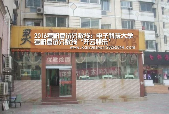 2016考研复试分数线:电子科技大学考研复试分数线‘开云娱乐’(图2) 开云综合